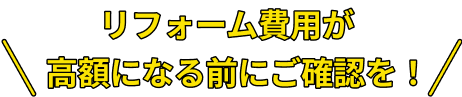 リフォーム費用が高額になる前にご確認を